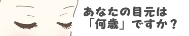 あなたの目元は「何歳」ですか？